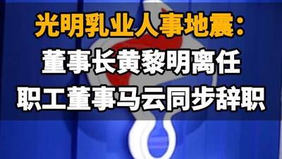 【光明乳业人事地震：董事长黄黎明离任，职工董事马云同步辞职】