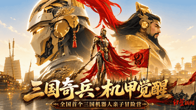 全国首个三国机器人亲子冒险营，7月23日成都启幕