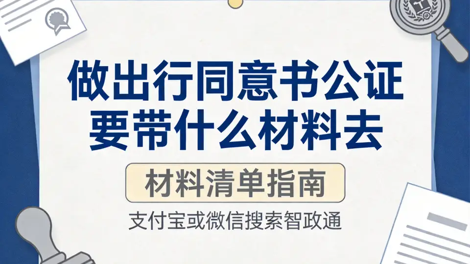 办出行同意书公证别踩坑 这些准备材料帮你顺顺利利不耽误行程