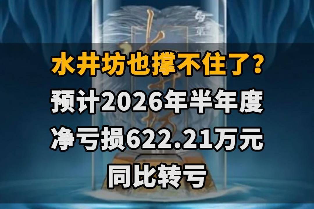 【水井坊也撑不住了？预计2026年半年度净亏损622.21万元，同比转亏】
