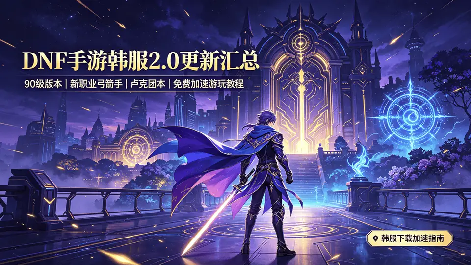 DNF手游韩服2.0更新汇总,附带免费下载、加速游玩教程分享