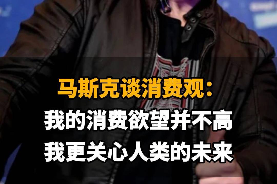 【马斯克谈消费观：我的消费欲望并不高，我更关心人类的未来】