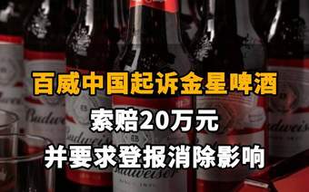 【百威中国起诉金星啤酒,索赔20万元并要求登报消除影响】