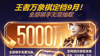全网预约破5000万!《王者万象棋》公测定档9月!“一刷二养三炸场”萌新上分指南!