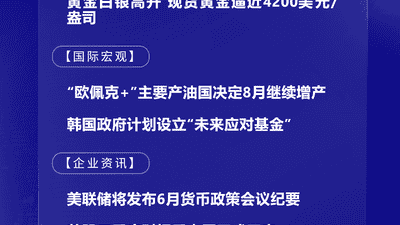 7月6日国际晨讯｜“欧佩克+”主要产油国决定8月继续增产 市场静候美联储纪要本周发布